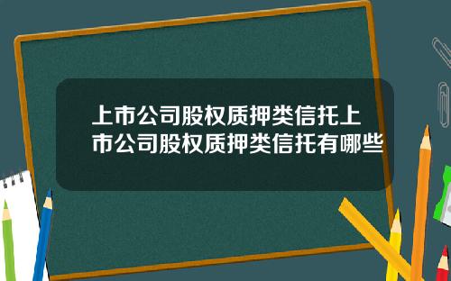 上市公司股权质押类信托上市公司股权质押类信托有哪些