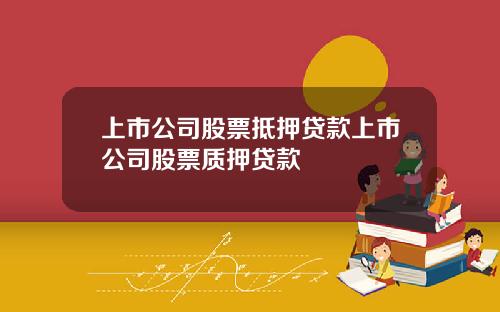 上市公司股票抵押贷款上市公司股票质押贷款