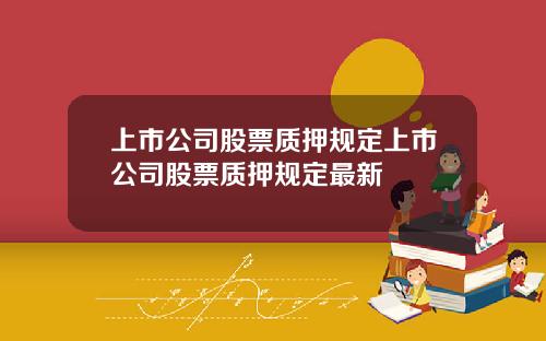 上市公司股票质押规定上市公司股票质押规定最新