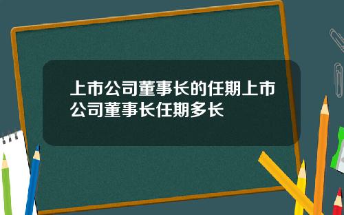 上市公司董事长的任期上市公司董事长任期多长