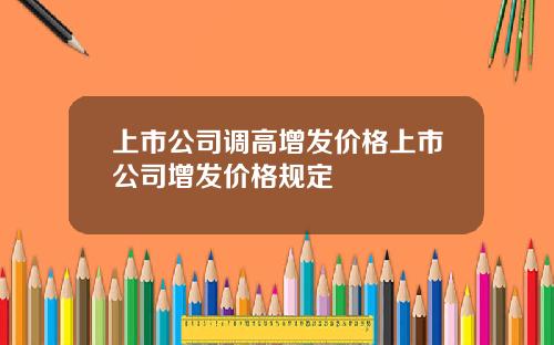 上市公司调高增发价格上市公司增发价格规定