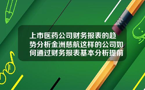 上市医药公司财务报表的趋势分析金洲慈航这样的公司如何通过财务报表基本分析提前预判