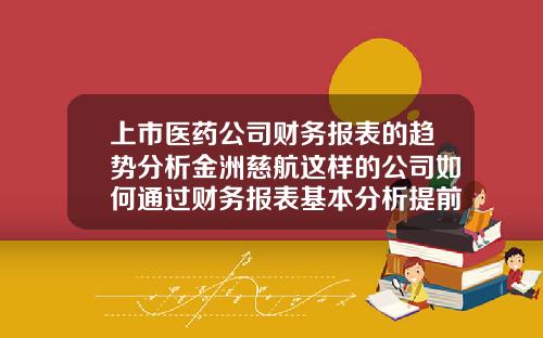 上市医药公司财务报表的趋势分析金洲慈航这样的公司如何通过财务报表基本分析提前预判