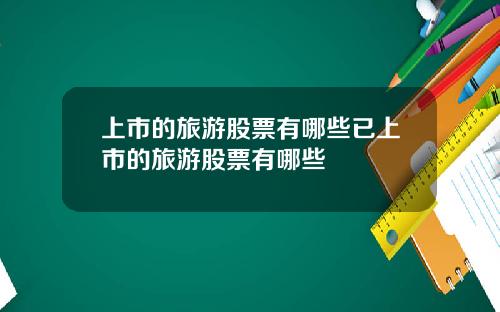 上市的旅游股票有哪些已上市的旅游股票有哪些