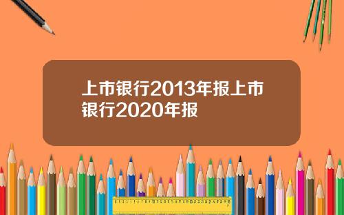 上市银行2013年报上市银行2020年报