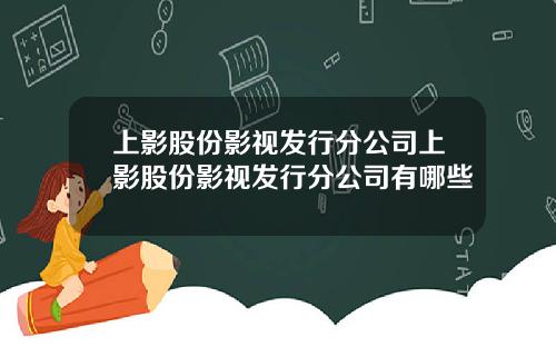 上影股份影视发行分公司上影股份影视发行分公司有哪些