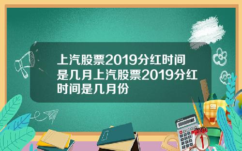 上汽股票2019分红时间是几月上汽股票2019分红时间是几月份