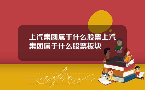 上汽集团属于什么股票上汽集团属于什么股票板块