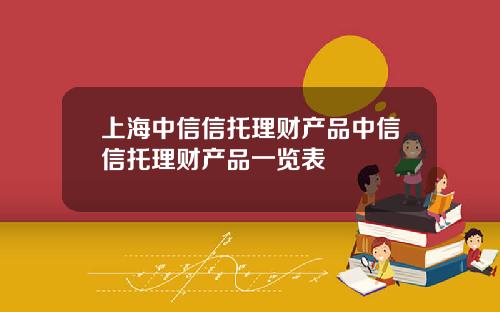 上海中信信托理财产品中信信托理财产品一览表