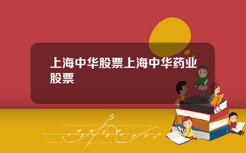 上海中华股票上海中华药业股票