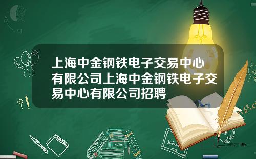 上海中金钢铁电子交易中心有限公司上海中金钢铁电子交易中心有限公司招聘