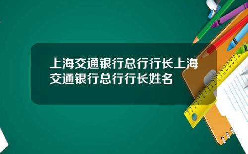 上海交通银行总行行长上海交通银行总行行长姓名