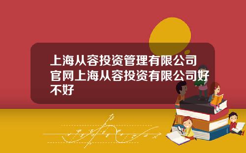 上海从容投资管理有限公司官网上海从容投资有限公司好不好