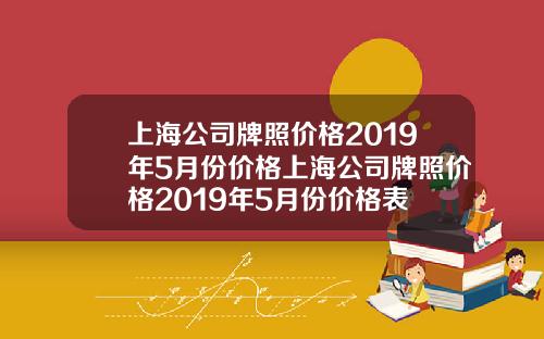 上海公司牌照价格2019年5月份价格上海公司牌照价格2019年5月份价格表