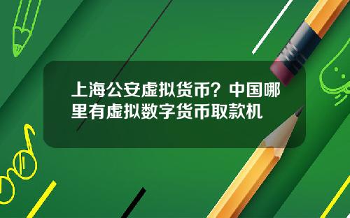 上海公安虚拟货币？中国哪里有虚拟数字货币取款机