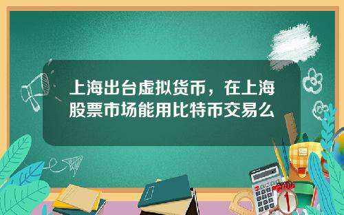 上海出台虚拟货币，在上海股票市场能用比特币交易么