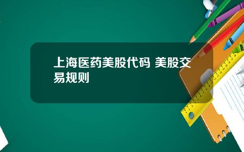上海医药美股代码 美股交易规则