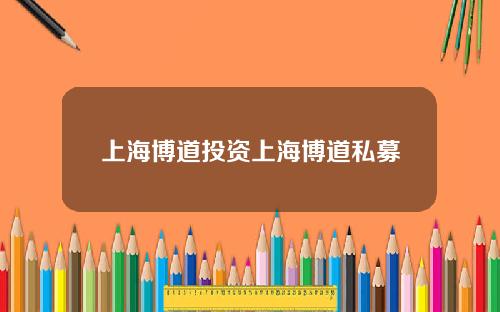 上海博道投资上海博道私募