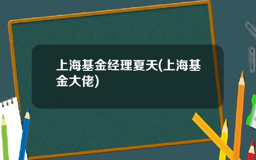 上海基金经理夏天(上海基金大佬)