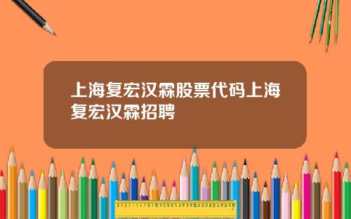 上海复宏汉霖股票代码上海复宏汉霖招聘