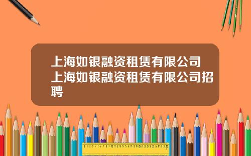 上海如银融资租赁有限公司上海如银融资租赁有限公司招聘