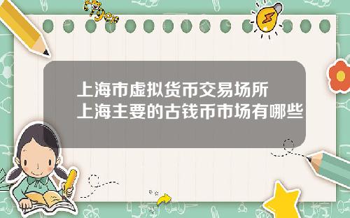 上海市虚拟货币交易场所 上海主要的古钱币市场有哪些