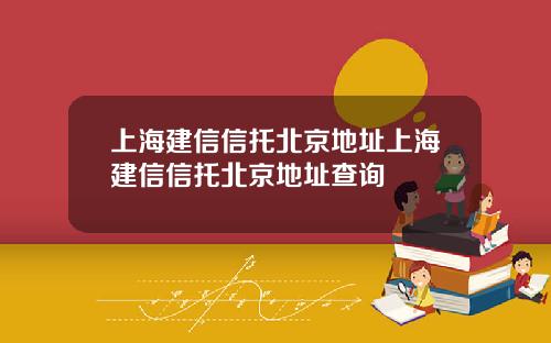 上海建信信托北京地址上海建信信托北京地址查询