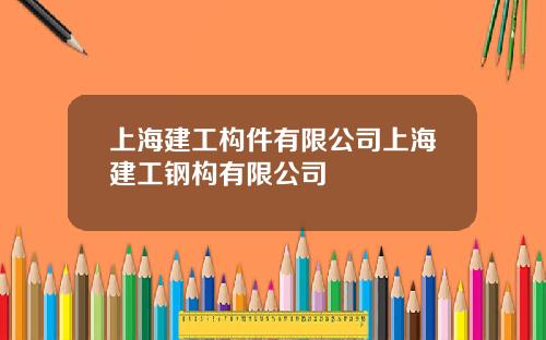 上海建工构件有限公司上海建工钢构有限公司