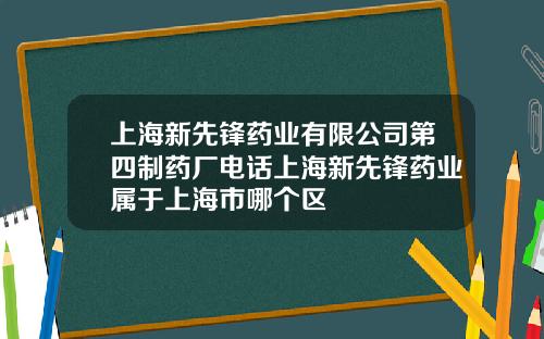 上海新先锋药业有限公司第四制药厂电话上海新先锋药业属于上海市哪个区