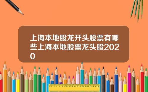 上海本地股龙开头股票有哪些上海本地股票龙头股2020