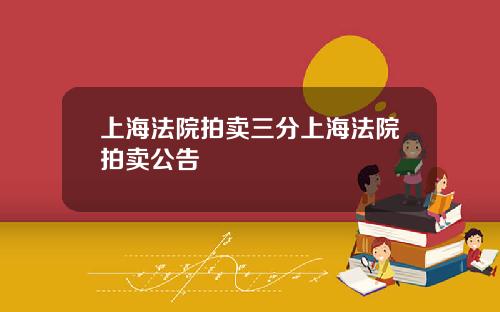 上海法院拍卖三分上海法院拍卖公告