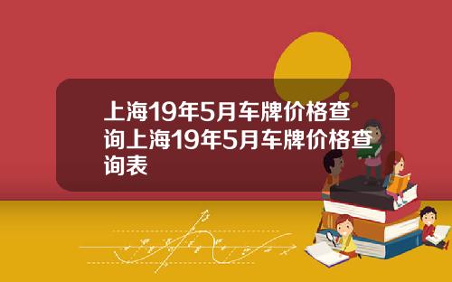 上海19年5月车牌价格查询上海19年5月车牌价格查询表