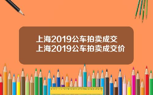 上海2019公车拍卖成交上海2019公车拍卖成交价