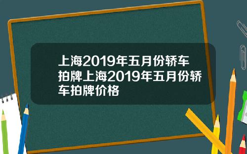 上海2019年五月份轿车拍牌上海2019年五月份轿车拍牌价格