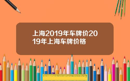 上海2019年车牌价2019年上海车牌价格