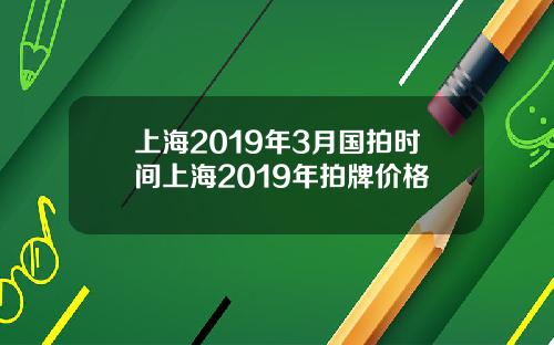上海2019年3月国拍时间上海2019年拍牌价格