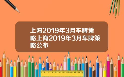 上海2019年3月车牌策略上海2019年3月车牌策略公布