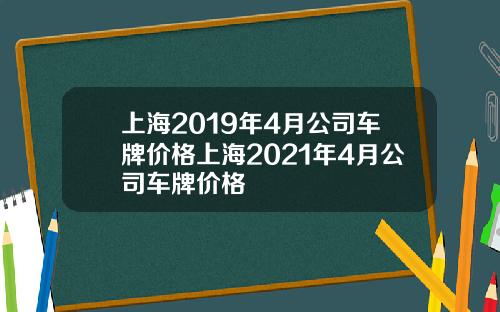 上海2019年4月公司车牌价格上海2021年4月公司车牌价格