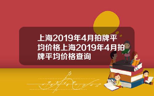 上海2019年4月拍牌平均价格上海2019年4月拍牌平均价格查询