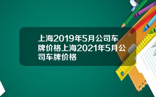 上海2019年5月公司车牌价格上海2021年5月公司车牌价格