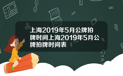 上海2019年5月公牌拍牌时间上海2019年5月公牌拍牌时间表