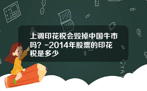 上调印花税会毁掉中国牛市吗？-2014年股票的印花税是多少