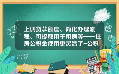 上调贷款额度、简化办理流程、可提取用于租房等——住房公积金使用更灵活了-公积金交290买房可减多少