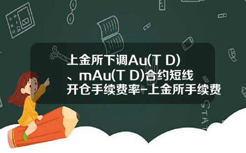 上金所下调Au(T+D)、mAu(T+D)合约短线开仓手续费率-上金所手续费是多少