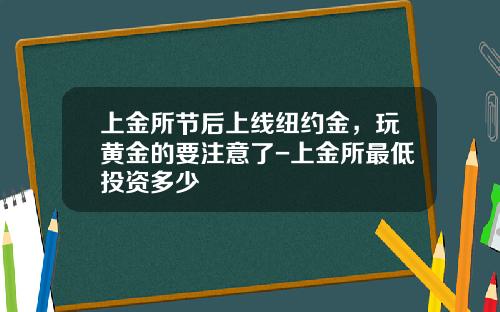 上金所节后上线纽约金，玩黄金的要注意了-上金所最低投资多少