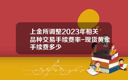上金所调整2023年相关品种交易手续费率-现货黄金手续费多少