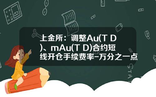 上金所：调整Au(T+D)、mAu(T+D)合约短线开仓手续费率-万分之一点五是多少