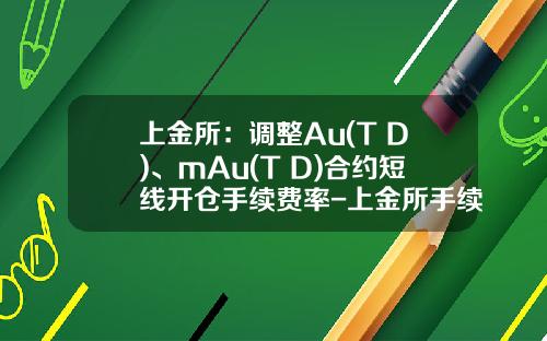 上金所：调整Au(T+D)、mAu(T+D)合约短线开仓手续费率-上金所手续费是多少