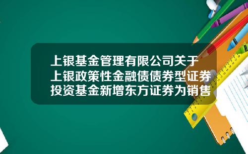 上银基金管理有限公司关于上银政策性金融债债券型证券投资基金新增东方证券为销售机构及参加费率优惠活动的公告-基金转换收费