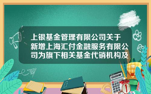 上银基金管理有限公司关于新增上海汇付金融服务有限公司为旗下相关基金代销机构及参加费率优惠活动的公告-TTY基金